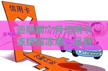 逾期两个月信用卡冻结解冻后，是否能继续使用？