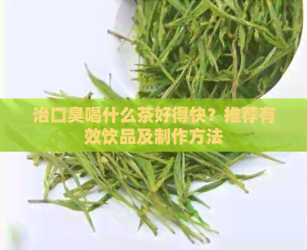 治口臭喝什么茶好得快？推荐有效饮品及制作方法