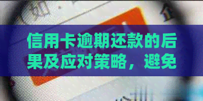 信用卡逾期还款的后果及应对策略，避免不必要的罚款