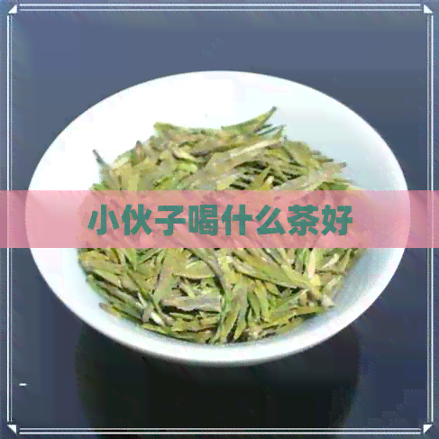 小伙子喝什么茶好