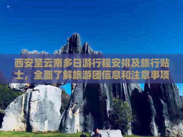 西安至云南多日     程安排及旅行贴士，全面了解旅游团信息和注意事项