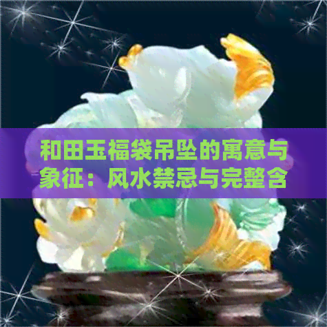 和田玉福袋吊坠的寓意与象征：风水禁忌与完整含义解析