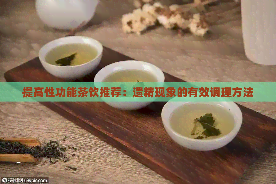 提高性功能茶饮推荐：遗精现象的有效调理方法