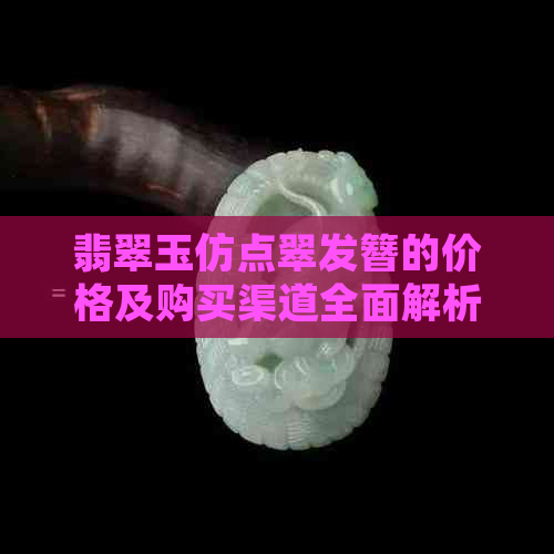 翡翠玉仿点翠发簪的价格及购买渠道全面解析