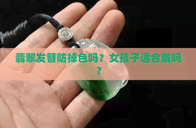 翡翠发簪防掉色吗？女孩子适合戴吗？