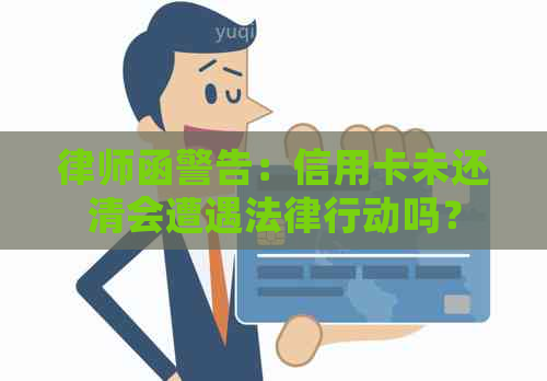 律师函警告：信用卡未还清会遭遇法律行动吗？