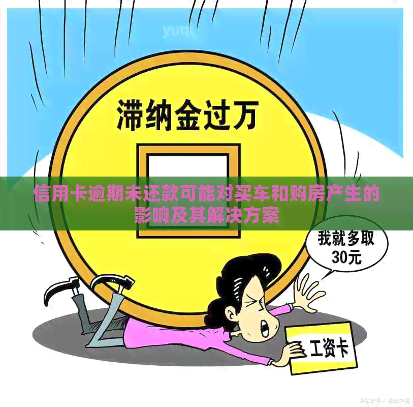 信用卡逾期未还款可能对买车和购房产生的影响及其解决方案