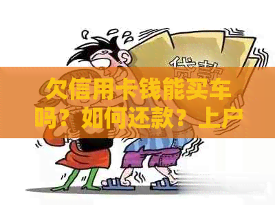 欠信用卡钱能买车吗？如何还款？上户有影响吗？