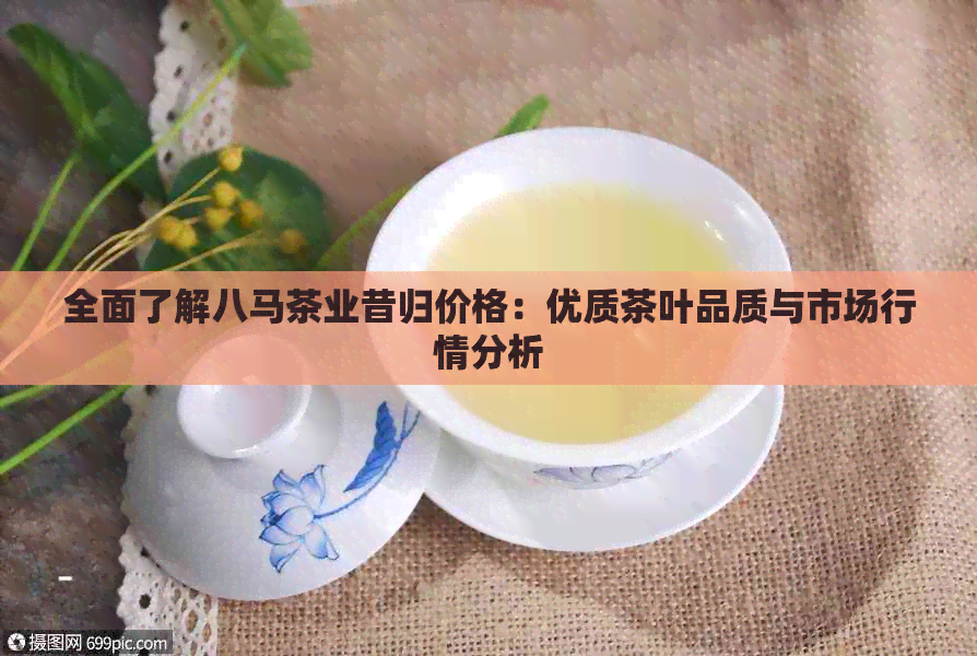 全面了解八马茶业昔归价格：优质茶叶品质与市场行情分析