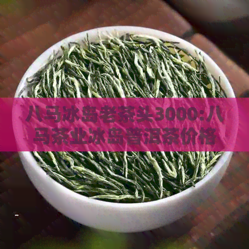 八马冰岛老茶头3000:八马茶业冰岛普洱茶价格，信记号精选老茶头