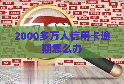 2000多万人信用卡逾期怎么办