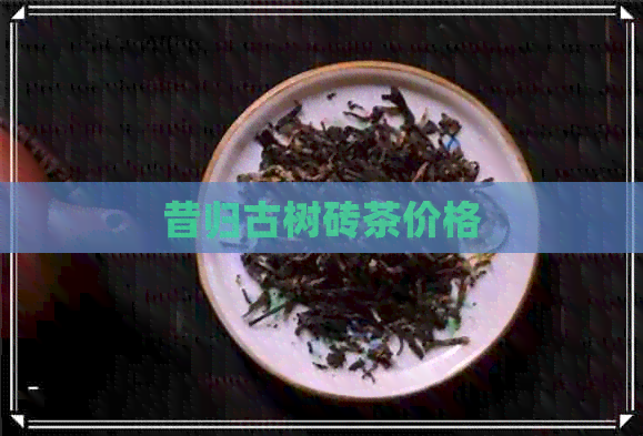 昔归古树砖茶价格