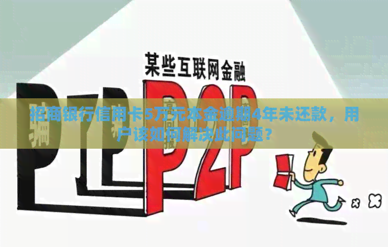 招商银行信用卡5万元本金逾期4年未还款，用户该如何解决此问题？