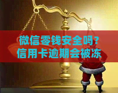 微信零钱安全吗？信用卡逾期会被冻结和扣划吗？