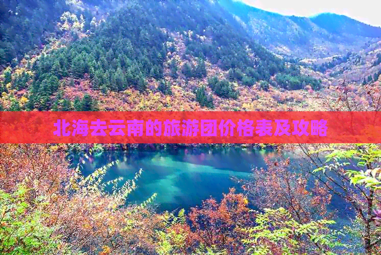 北海去云南的旅游团价格表及攻略