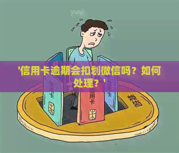 '信用卡逾期会扣划微信吗？如何处理？'