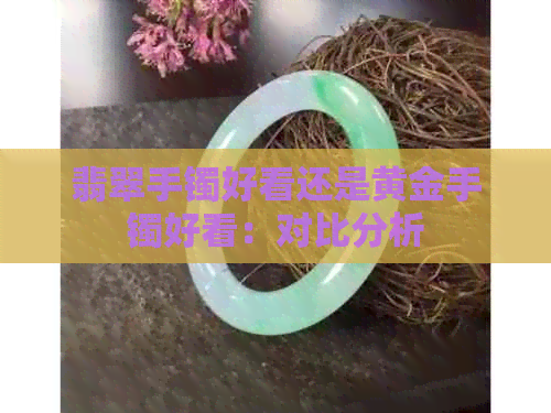 翡翠手镯好看还是黄金手镯好看：对比分析