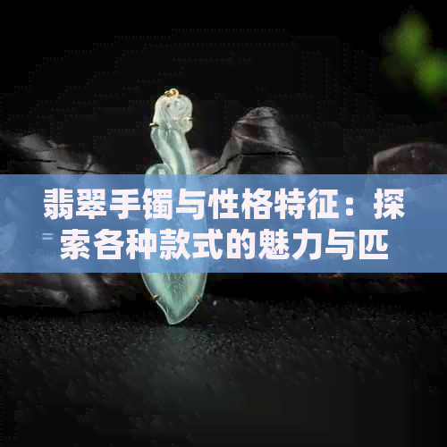 翡翠手镯与性格特征：探索各种款式的魅力与匹配度，揭示你的独特气质