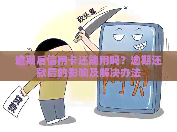 逾期后信用卡还能用吗？逾期还款后的影响及解决办法