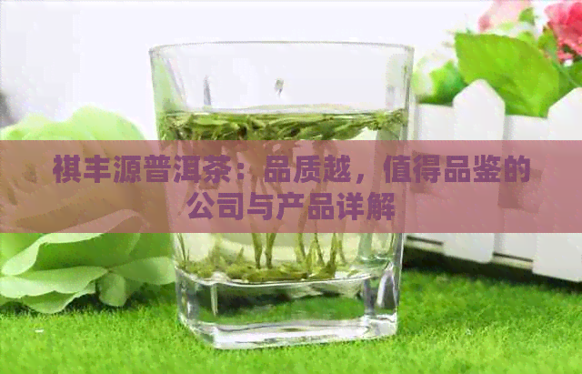 祺丰源普洱茶：品质越，值得品鉴的公司与产品详解