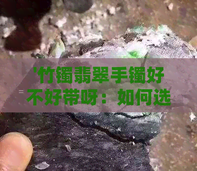 '竹镯翡翠手镯好不好带呀：如何选择与搭配'