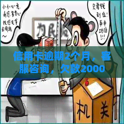 信用卡逾期2个月，客服咨询，欠款2000元，上门