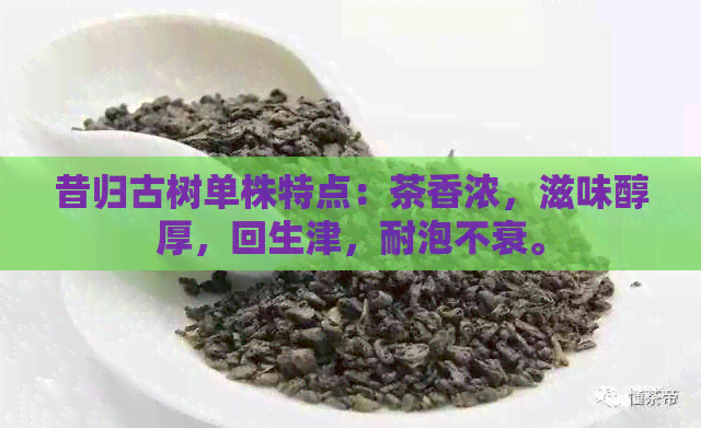 昔归古树单株特点：茶香浓，滋味醇厚，回生津，耐泡不衰。