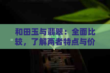 和田玉与翡翠：全面比较，了解两者特点与价值