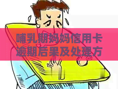 哺乳期妈妈信用卡逾期后果及处理方法，是否会导致拘留？