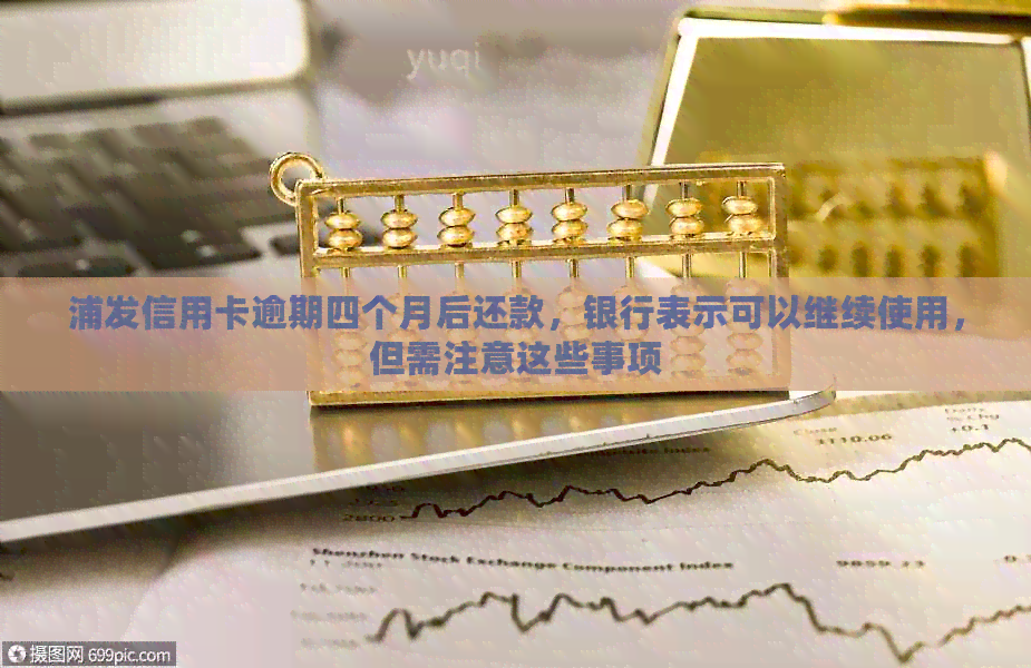 浦发信用卡逾期四个月后还款，银行表示可以继续使用，但需注意这些事项