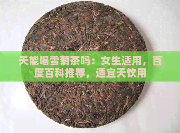 天能喝雪菊茶吗：女生适用，百度百科推荐，适宜天饮用