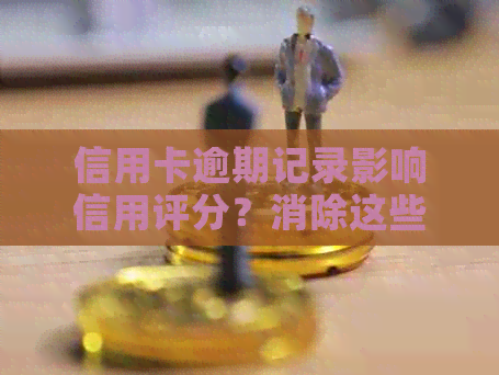 信用卡逾期记录影响信用评分？消除这些记录的实用方法！