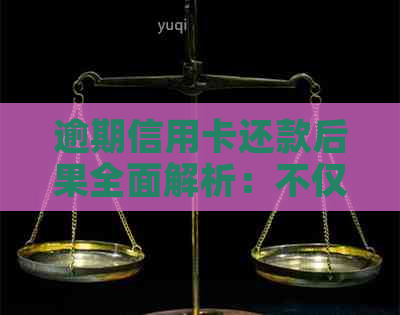 逾期信用卡还款后果全面解析：不仅影响信用，还可能导致其他问题！