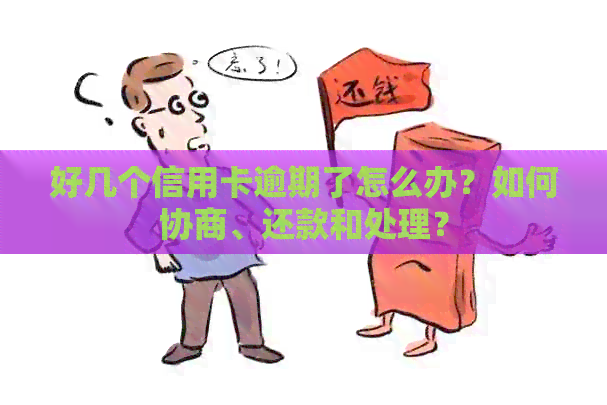 好几个信用卡逾期了怎么办？如何协商、还款和处理？