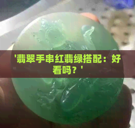 '翡翠手串红翡绿搭配：好看吗？'