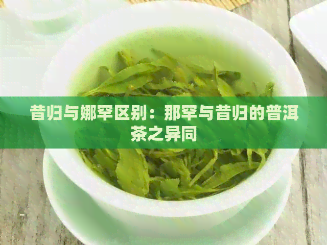 昔归与娜罕区别：那罕与昔归的普洱茶之异同