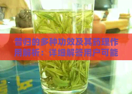 昔归的多种功效及其药理作用解析：详细解答用户可能关心的问题