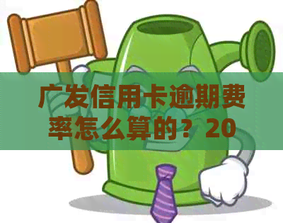 广发信用卡逾期费率怎么算的？2021年新法规解析