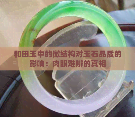 和田玉中的微结构对玉石品质的影响：肉眼难辨的真相