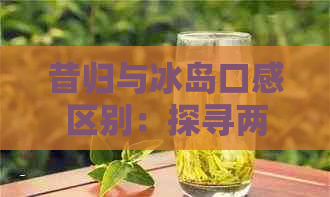 昔归与冰岛口感区别：探寻两地葡萄酒特色