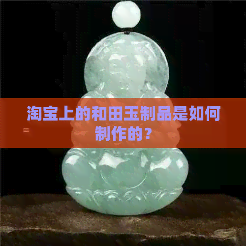 淘宝上的和田玉制品是如何制作的？