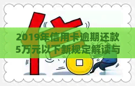 2019年信用卡逾期还款5万元以下新规定解读与应对策略