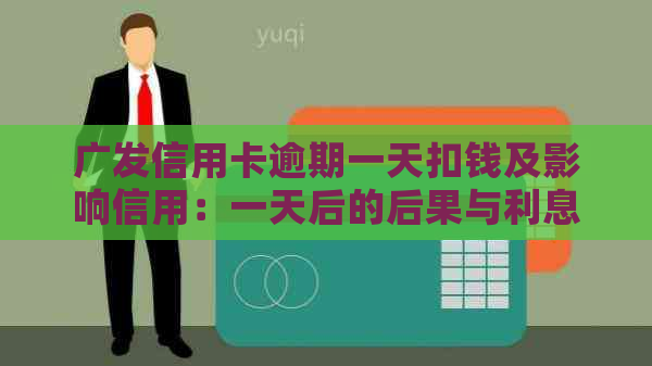 广发信用卡逾期一天扣钱及影响信用：一天后的后果与利息计算