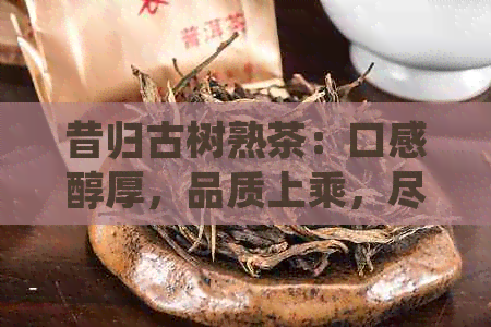 昔归古树熟茶：口感醇厚，品质上乘，尽在京东阿里平台批发与零售