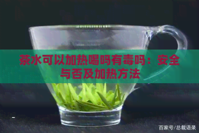 茶水可以加热喝吗有吗：安全与否及加热方法