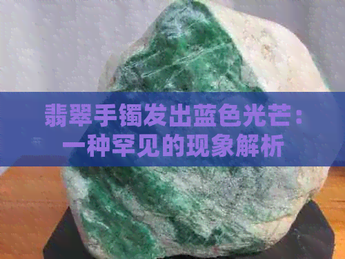 翡翠手镯发出蓝色光芒：一种罕见的现象解析