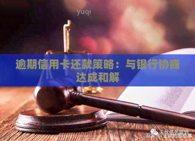 逾期信用卡还款策略：与银行协商达成和解