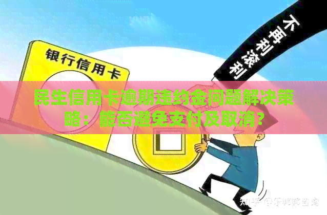 民生信用卡逾期违约金问题解决策略：能否避免支付及取消？