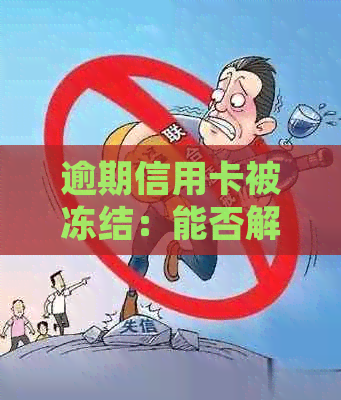 逾期信用卡被冻结：能否解冻，如何处理？