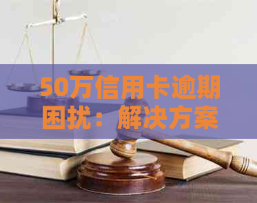 50万信用卡逾期困扰：解决方案与应对策略